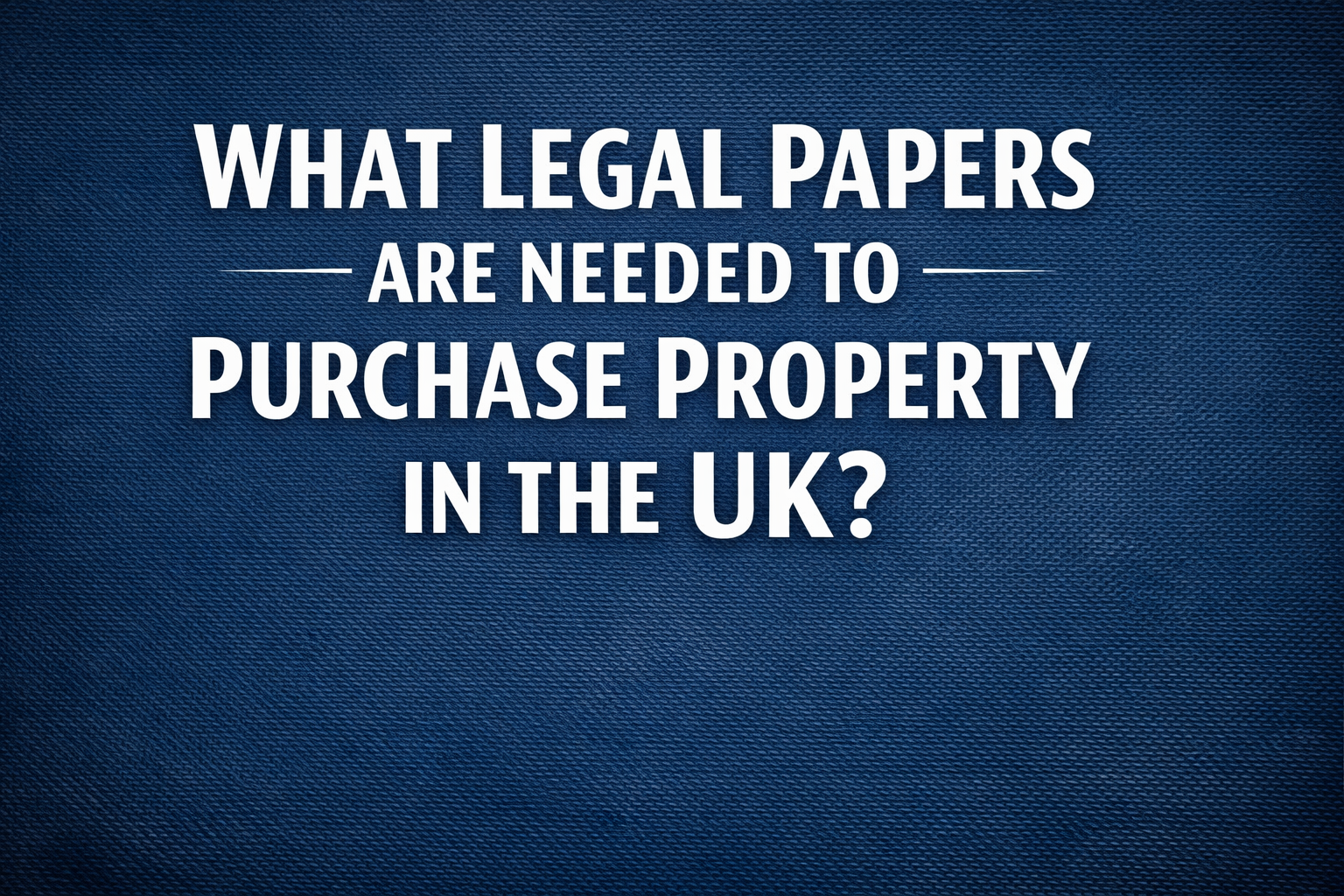 What Legal Papers Are Needed to Purchase Property in the UK